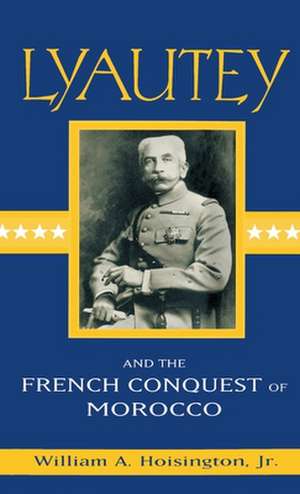 Lyautey and the French Conquest of Morocco de William A. Hoisington Jr