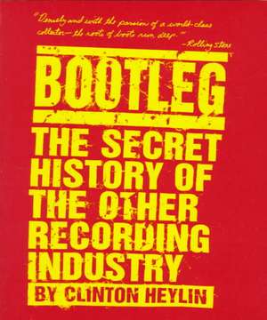 Bootleg: The Secret History of the Other Recording Industry de Clinton Heylin