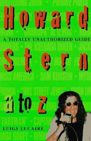 Howard Stern A to Z: The Stern Fanatic's Guide to the King of All Media de Luigi Lucaire