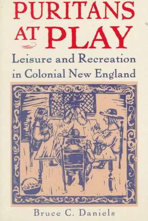 Puritans at Play: Leisure and Recreation in Colonial New England de Bruce C. Daniels