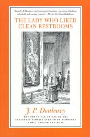 The Lady Who Liked Clean Restrooms: The Chronicle of One of the Strangest Stories Ever to Be Rumoured about Around New York de James Patrick Donleavy