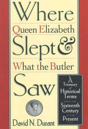 Where Queen Elizabeth Slept and What the Butler Saw: A Treasury of Historical Terms from the Sixteenth Century to the Present de David Durant