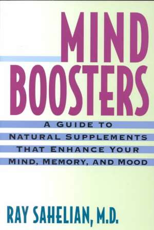 Mind Boosters: A Guide to Natural Supplements That Enhance Your Mind, Memory, and Mood de Ray Sahelian