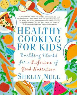 Healthy Cooking for Kids: Building Blocks for a Lifetime of Good Nutrition de Shelly Null