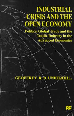 Industrial Crisis and the Open Economy: Politics, Global Trade and the Textile Industry in the Advanced Economies de G. Underhill