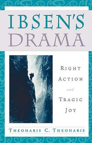 Ibsen's Drama: Right Action and Tragic Joy de Theoharis C. Theoharis