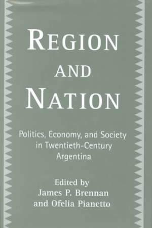 Region and Nation: Politics, Economy and Society in Twentieth Century Argentina de James Brennan