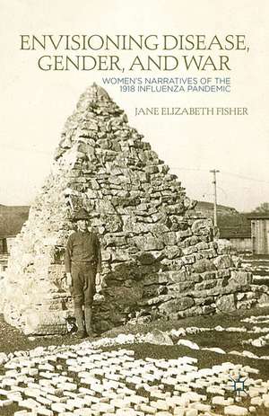 Envisioning Disease, Gender, and War: Women's Narratives of the 1918 Influenza Pandemic de J. Fisher