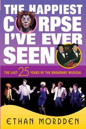 The Happiest Corpse I've Ever Seen: The Last Twenty-Five Years of the Broadway Musical de Ethan Mordden