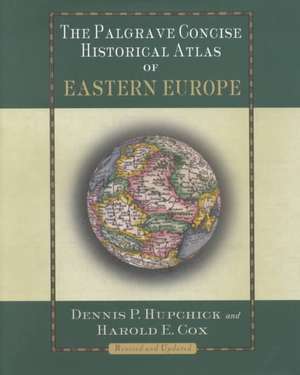 The Palgrave Concise Historical Atlas of Eastern Europe de D. Hupchick