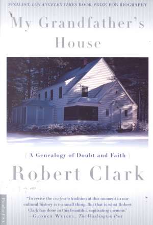 My Grandfather's House: A Genealogy of Doubt and Faith de Robert Clark