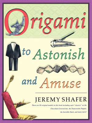 Origami to Astonish and Amuse: Over 400 Original Models, Including Such "Classics" as the Chocolate-Covered Ant, the Transvestite Puppet, the Invisib de Jeremy Shafer