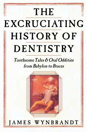 The History of Dentistry: Toothsome Tales & Oral Oddities from Babylon to Braces de James Wynbrandt