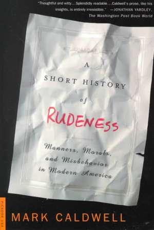 A Short History of Rudeness: Manners, Morals, and Misbehavior in Modern America de Mark Caldwell