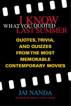 I Know What You Quoted Last Summer: Quotes and Trivia from the Most Memorable Contemporary Movies de Jai Nanda