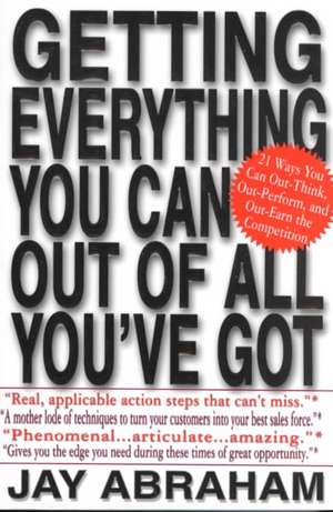 Getting Everything You Can Out of All You've Got: 21 Ways You Can Out-Think, Out-Perform, and Out-Earn the Competition de Jay Abraham