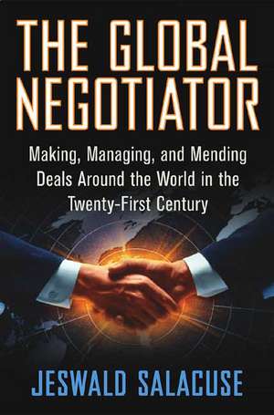 The Global Negotiator: Making, Managing and Mending Deals Around the World in the Twenty-First Century de Jeswald W. Salacuse