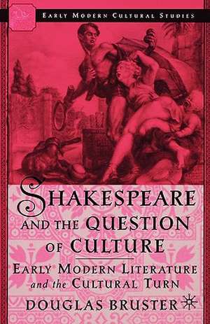 Shakespeare and the Question of Culture: Early Modern Literature and the Cultural Turn de D. Bruster