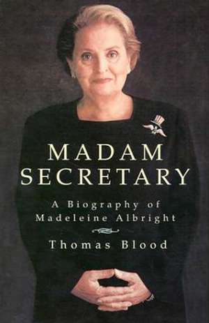 Madam Secretary: A Biography of Madeleine Albright de Thomas Blood