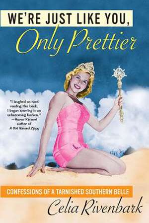 We're Just Like You, Only Prettier: Confessions of a Tarnished Southern Belle de Celia Rivenbark