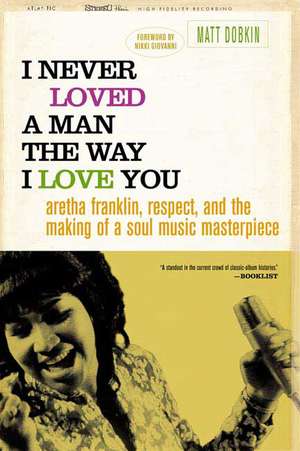 I Never Loved a Man the Way I Love You: Aretha Franklin, Respect, and the Making of a Soul Music Masterpiece de Matt Dobkin