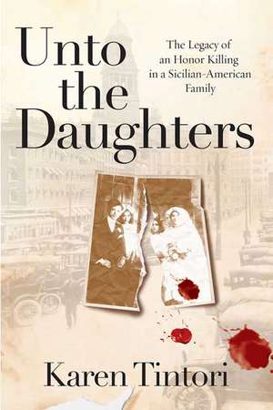 Unto the Daughters: The Legacy of an Honor Killing in a Sicilian-American Family de Karen Tintori