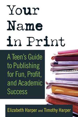 Your Name in Print: A Teen's Guide to Publishing for Fun, Profit and Academic Success de Elizabeth Harper