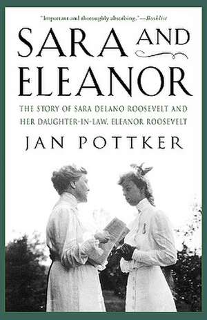 Sara and Eleanor: The Story of Sara Delano Roosevelt and Her Daughter-In-Law, Eleanor Roosevelt de Jan Pottker