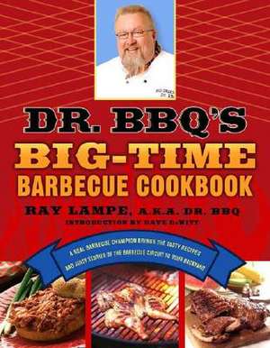 Dr. BBQ's Big-Time Barbecue Cookbook: A Real Barbecue Champion Brings the Tasty Recipes and Juicy Stories of the Barbecue Circuit to Your Backyard de Ray Lampe