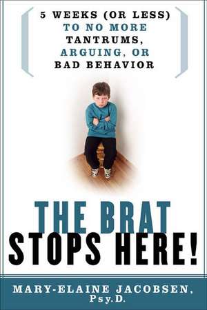 Brat Stops Here: Five Weeks (or Less) to No More Tantrums, Arguing or Bad Behavior de Mary-Elaine Jacobsen