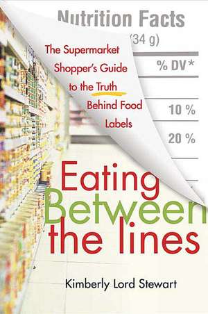 Eating Between the Lines: The Supermarket Shopper's Guide to the Truth Behind Food Labels de Kimberly Lord Stewart