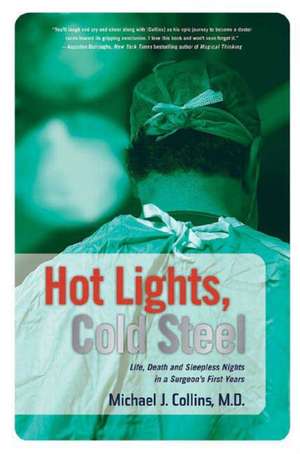 Hot Lights, Cold Steel: Life, Death and Sleepless Nights in a Surgeon's First Years de Michael J. Collins