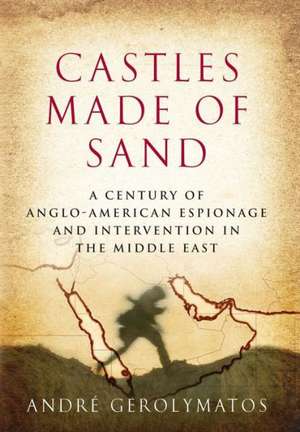 Castles Made of Sand: A Century of Anglo-American Espionage and Intervention in the Middle East de Andre Gerolymatos