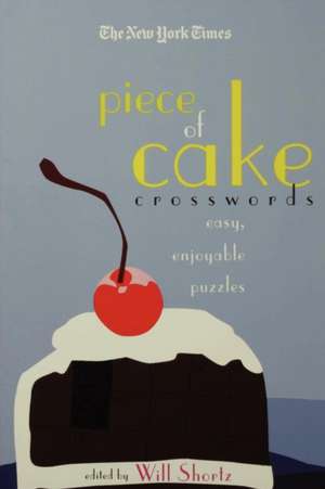 The New York Times Piece of Cake Crosswords: Easy, Enjoyable Puzzles de Will Shortz