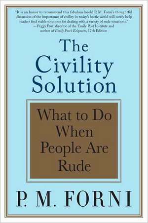 The Civility Solution: What to Do When People Are Rude de P. M. Forni