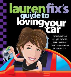 Lauren Fix's Guide to Loving Your Car: Everything You Need to Know to Take Charge of Your Car and Get on With Your Life de Lauren Fix