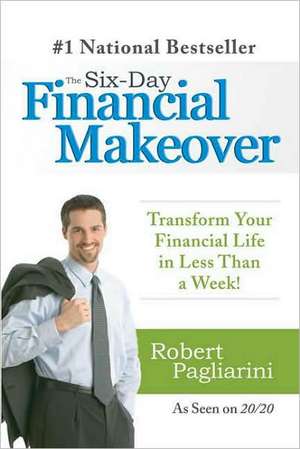 The Six-Day Financial Makeover: Transform Your Financial Life in Less Than a Week! de Robert Pagliarini