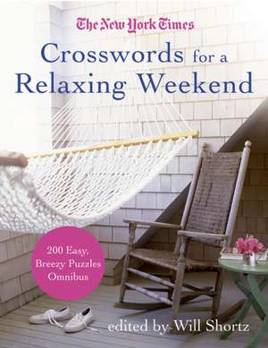 The New York Times Crosswords for a Relaxing Weekend: Easy, Breezy 200-Puzzle Omnibus de Will Shortz