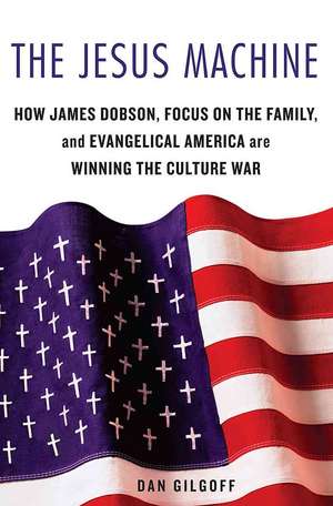 The Jesus Machine: How James Dobson, Focus on the Family, and Evangelical America Are Winning the Culture War de Dan Gilgoff