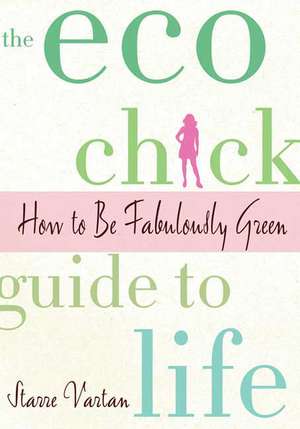 The Eco Chick Guide to Life: How to Be Fabulously Green de Starre Vartan