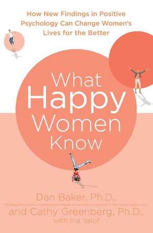 What Happy Women Know: How New Findings in Positive Psychology Can Change Women's Lives for the Better de Dan Baker