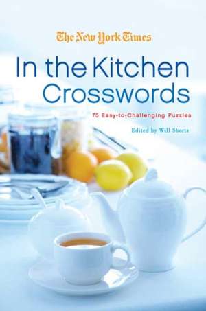 The New York Times in the Kitchen Crosswords: 75 Easy-To-Challenging Puzzles de Will Shortz