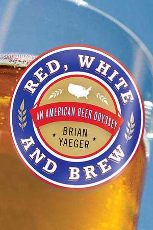 Red, White, and Brew: An American Beer Odyssey de Brian Yaeger