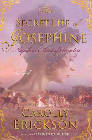 The Secret Life of Josephine: Napoleon's Bird of Paradise de Carolly Erickson