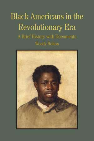 Black Americans in the Revolutionary Era: A Brief History with Documents de Woody Holton