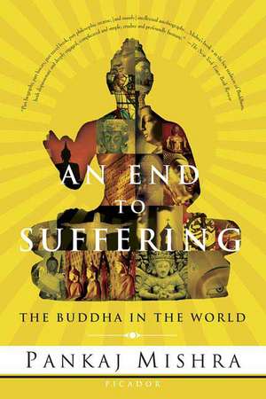 An End to Suffering: The Buddha in the World de Pankaj Mishra