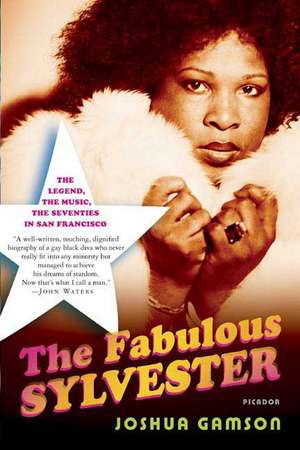 The Fabulous Sylvester: The Legend, the Music, the Seventies in San Francisco de Joshua Gamson