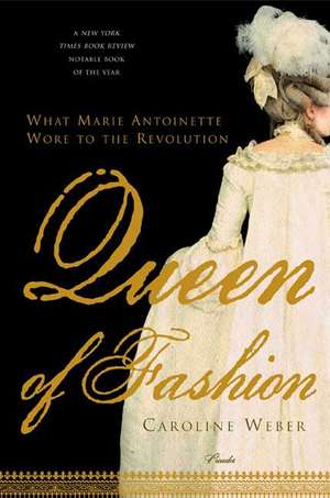 Queen of Fashion: What Marie Antoinette Wore to the Revolution de Caroline Weber