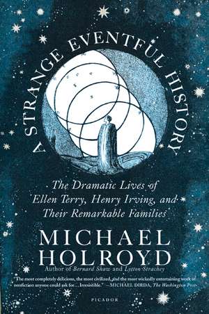 A Strange Eventful History: The Dramatic Lives of Ellen Terry, Henry Irving, and Their Remarkable Families de Michael Holroyd