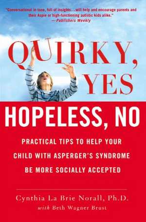 Quirky, Yes---Hopeless, No: Practical Tips to Help Your Child with Asperger's Syndrome Be More Socially Accepted de Cynthia La Brie Norall